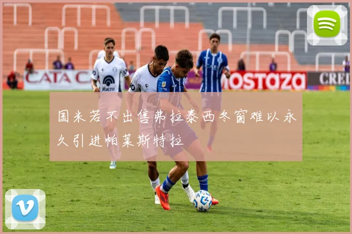 国米若不出售弗拉泰西冬窗难以永久引进帕莱斯特拉