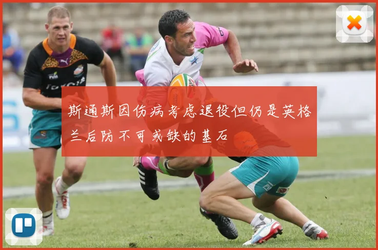 斯通斯因伤病考虑退役但仍是英格兰后防不可或缺的基石