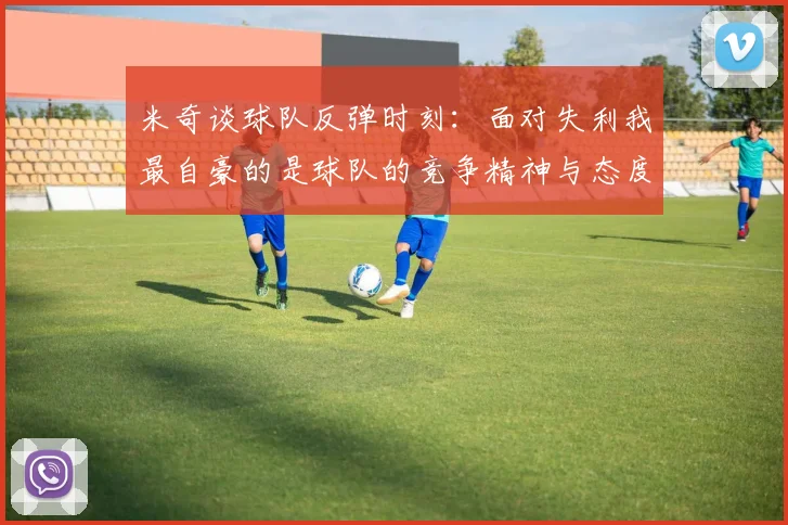 米奇谈球队反弹时刻：面对失利我最自豪的是球队的竞争精神与态度