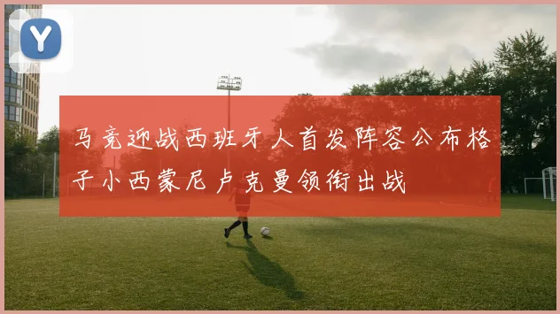 马竞迎战西班牙人首发阵容公布格子小西蒙尼卢克曼领衔出战