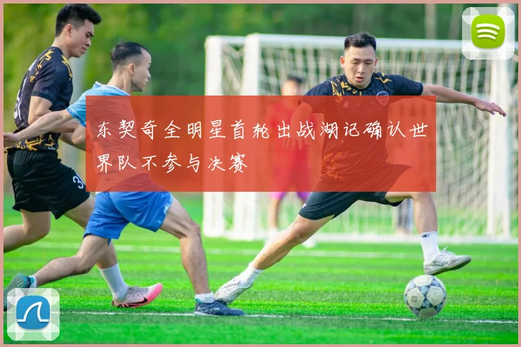 东契奇全明星首轮出战湖记确认世界队不参与决赛