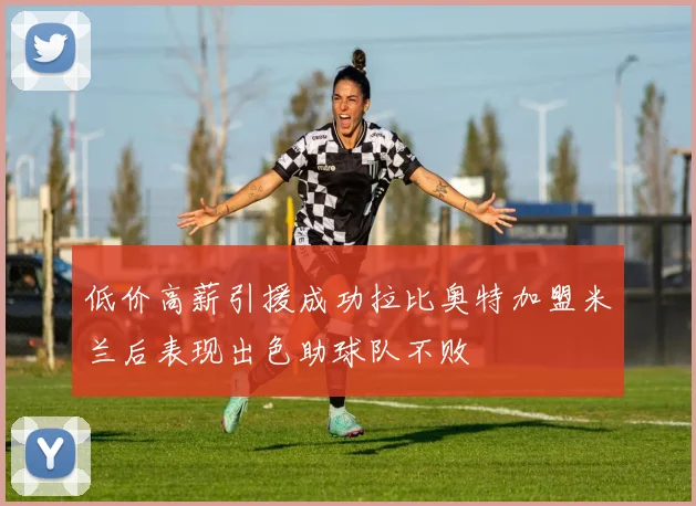 低价高薪引援成功拉比奥特加盟米兰后表现出色助球队不败